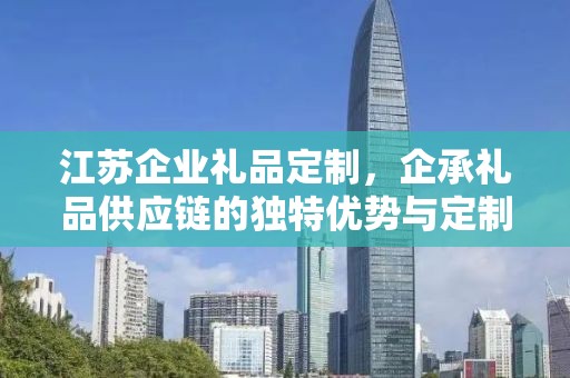 江苏企业礼品定制，企承礼品供应链的独特优势与定制之旅