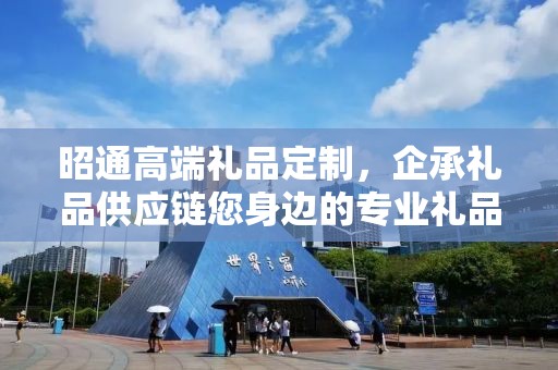 昭通高端礼品定制，企承礼品供应链您身边的专业礼品定制公司