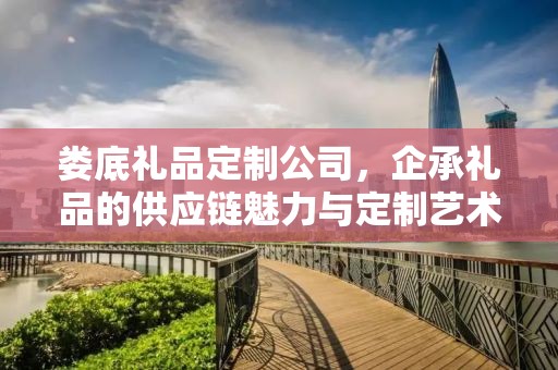 娄底礼品定制公司，企承礼品的供应链魅力与定制艺术