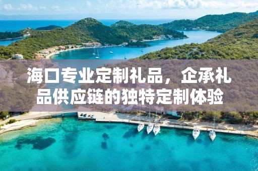 海口专业定制礼品，企承礼品供应链的独特定制体验
