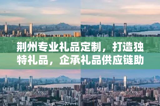 荆州专业礼品定制，打造独特礼品，企承礼品供应链助力商务往来