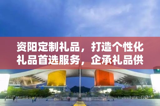 资阳定制礼品，打造个性化礼品首选服务，企承礼品供应链引领新风尚