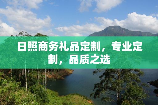 日照商务礼品定制，专业定制，品质之选