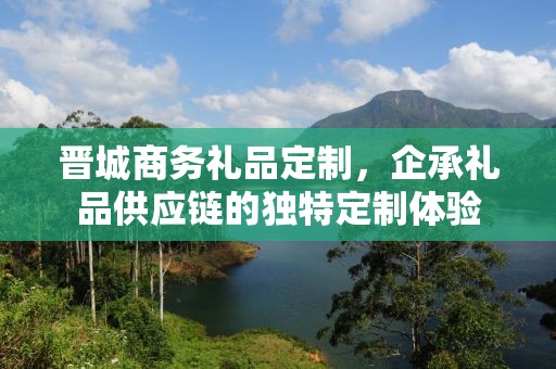 晋城商务礼品定制，企承礼品供应链的独特定制体验