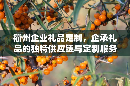衢州企业礼品定制，企承礼品的独特供应链与定制服务