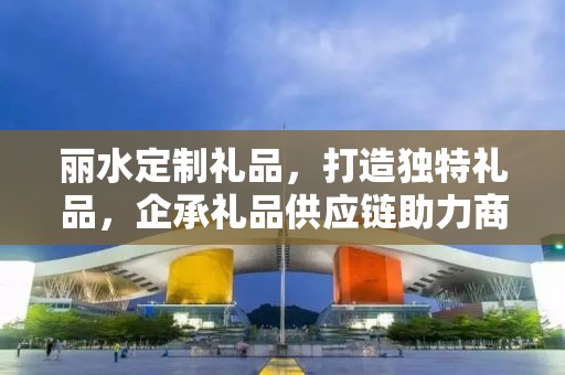 丽水定制礼品，打造独特礼品，企承礼品供应链助力商务推广