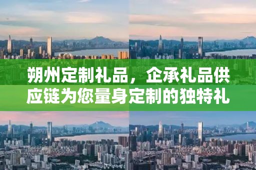 朔州定制礼品，企承礼品供应链为您量身定制的独特礼物