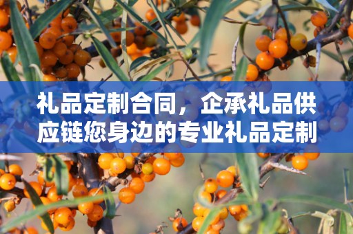礼品定制合同，企承礼品供应链您身边的专业礼品定制公司
