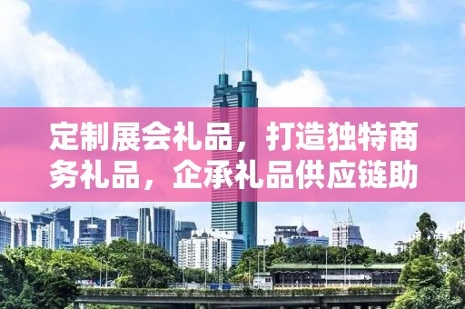定制展会礼品，打造独特商务礼品，企承礼品供应链助力您的选择