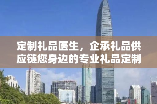 定制礼品医生，企承礼品供应链您身边的专业礼品定制公司