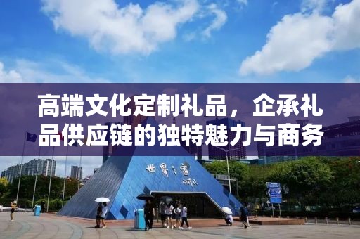 高端文化定制礼品，企承礼品供应链的独特魅力与商务推广