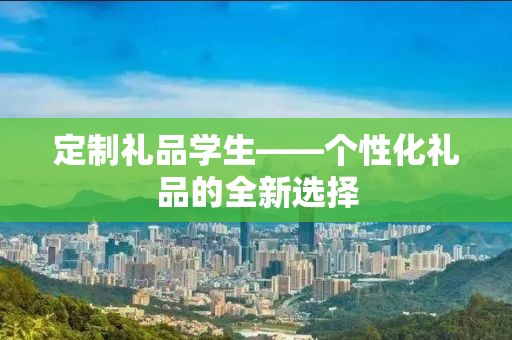 定制礼品学生——个性化礼品的全新选择