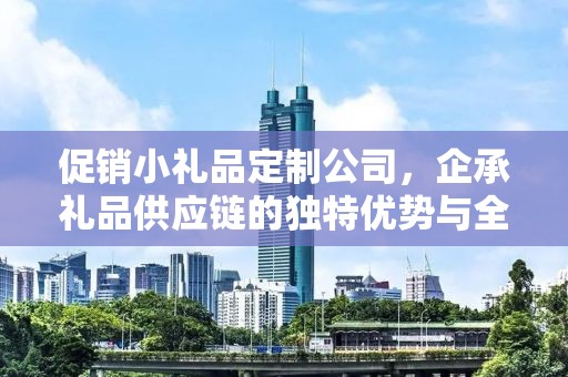 促销小礼品定制公司，企承礼品供应链的独特优势与全方位服务