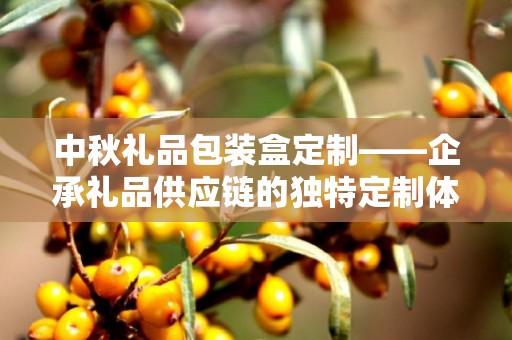 中秋礼品包装盒定制——企承礼品供应链的独特定制体验