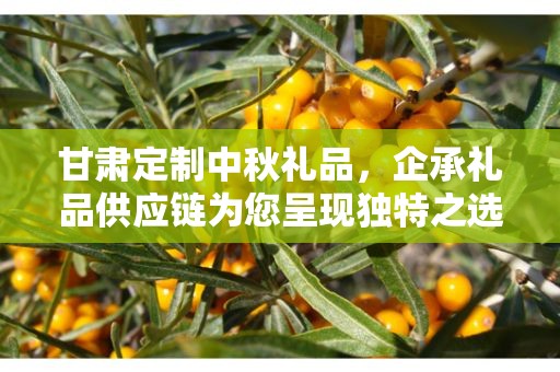 甘肃定制中秋礼品，企承礼品供应链为您呈现独特之选