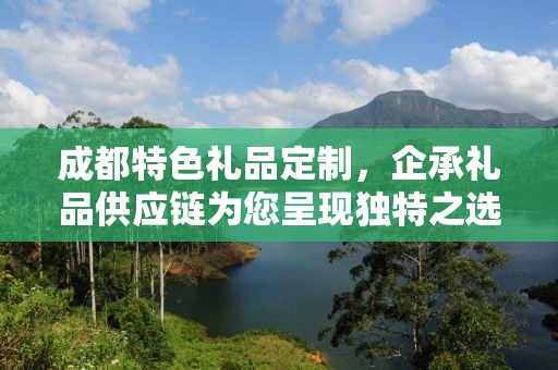 成都特色礼品定制，企承礼品供应链为您呈现独特之选